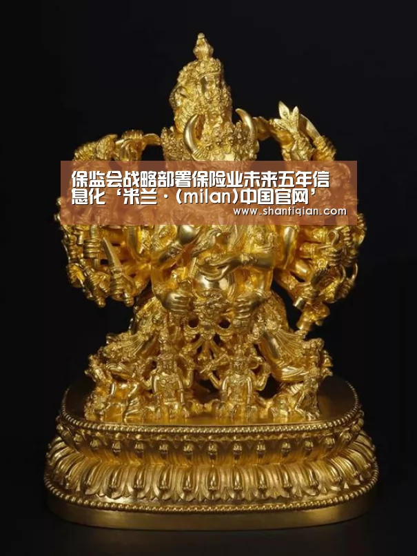 保监会战略部署保险业未来五年信息化‘米兰·(milan)中国官网’(图2) 米兰官方网站