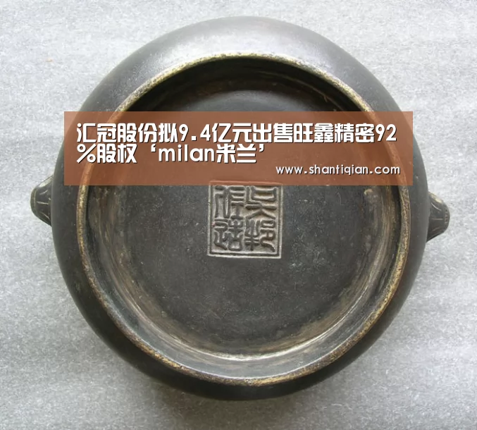 汇冠股份拟9.4亿元出售旺鑫精密92%股权‘milan米兰’(图1) 米兰·(milan)中国官网