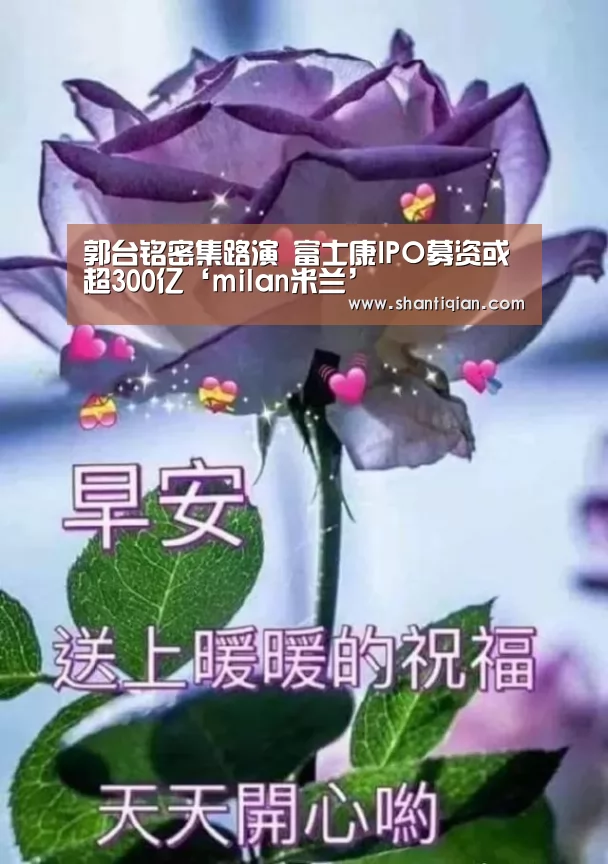 郭台铭密集路演 富士康IPO募资或超300亿‘milan米兰’(图3) 米兰·(milan)中国官网