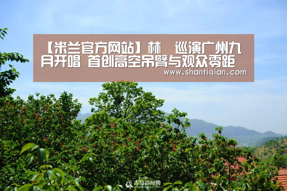 【米兰官方网站】林峯巡演广州九月开唱 首创高空吊臂与观众零距离(图2) 米兰官方网站