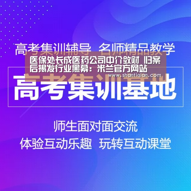 医保处长成医药公司中介敛财 归案后揭发行业黑幕:米兰官方网站(图4) 米兰官方网站