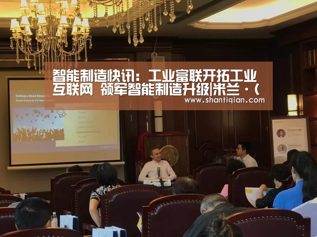 智能制造快讯:工业富联开拓工业互联网 领军智能制造升级|米兰·(milan)中国官网(图1) 米兰官方网站