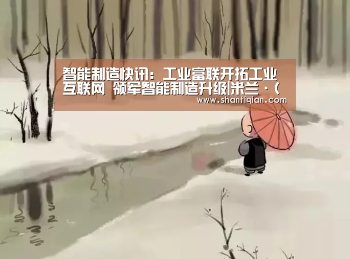 智能制造快讯:工业富联开拓工业互联网 领军智能制造升级|米兰·(milan)中国官网(图2) 米兰·(milan)中国官网
