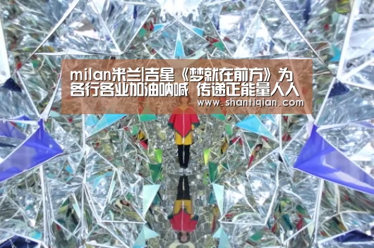 milan米兰|吉星《梦就在前方》为各行各业加油呐喊 传递正能量人人有责(图2) 米兰·(milan)中国官网