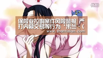 保险业拉响案件风险警报 严打内幕交易等行为‘米兰·(milan)中国官网’(图1) 米兰·(milan)中国官网