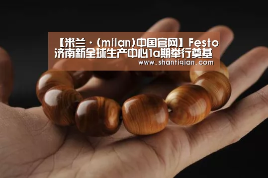 【米兰·(milan)中国官网】Festo济南新全球生产中心1a期举行奠基仪式(图4) 米兰·(milan)中国官网