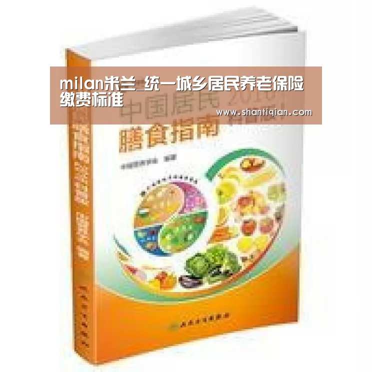 milan米兰_统一城乡居民养老保险缴费标准(图1) milan米兰
