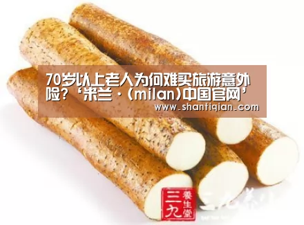 70岁以上老人为何难买旅游意外险?‘米兰·(milan)中国官网’(图2) milan米兰