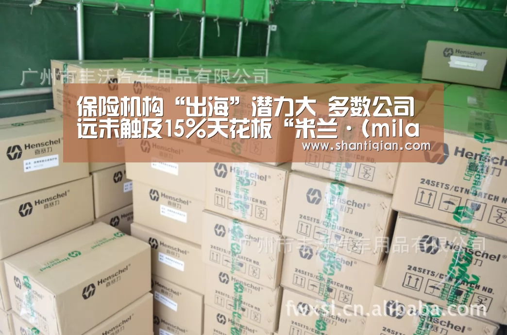 保险机构“出海”潜力大 多数公司远未触及15%天花板“米兰·(milan)中国官网”(图1) milan米兰