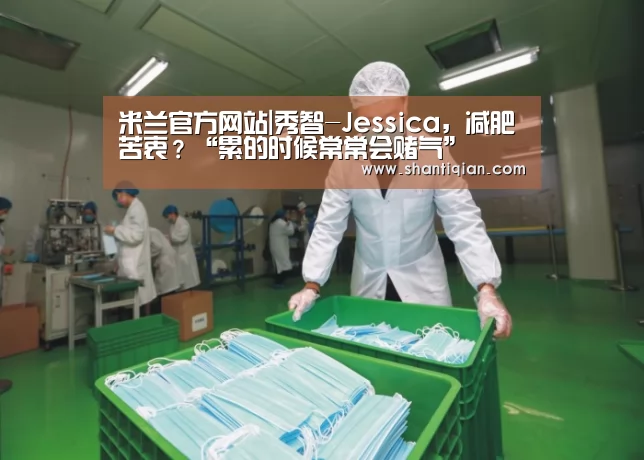 米兰官方网站|秀智-Jessica,减肥苦衷?“累的时候常常会赌气”(图2) 米兰官方网站
